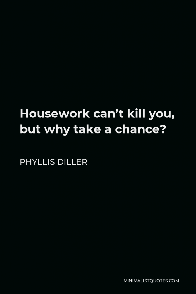 Phyllis Diller Quote - Housework can’t kill you, but why take a chance?