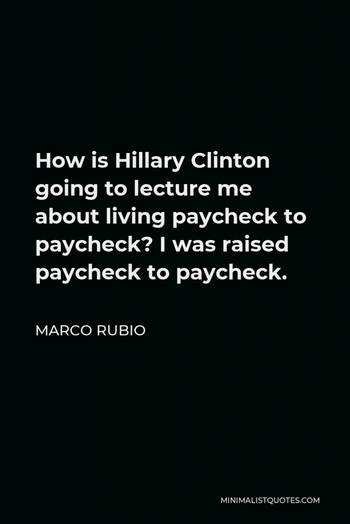 Marco Rubio Quote - How is Hillary Clinton going to lecture me about living paycheck to paycheck? I was raised paycheck to paycheck.