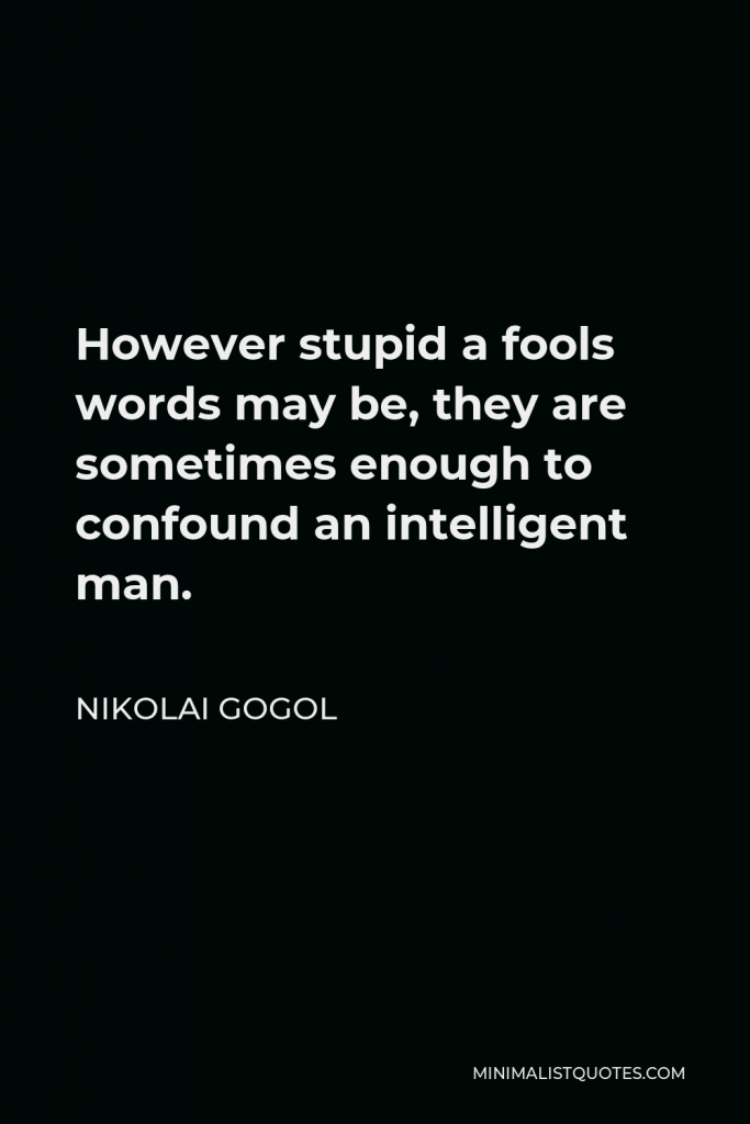Nikolai Gogol Quote - However stupid a fools words may be, they are sometimes enough to confound an intelligent man.