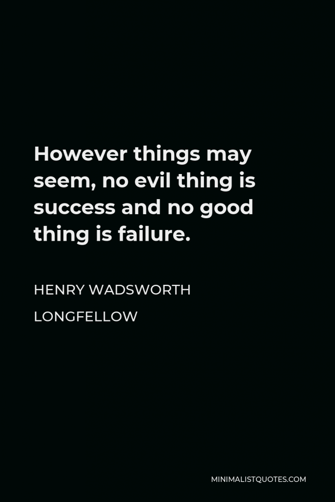 Henry Wadsworth Longfellow Quote - However things may seem, no evil thing is success and no good thing is failure.