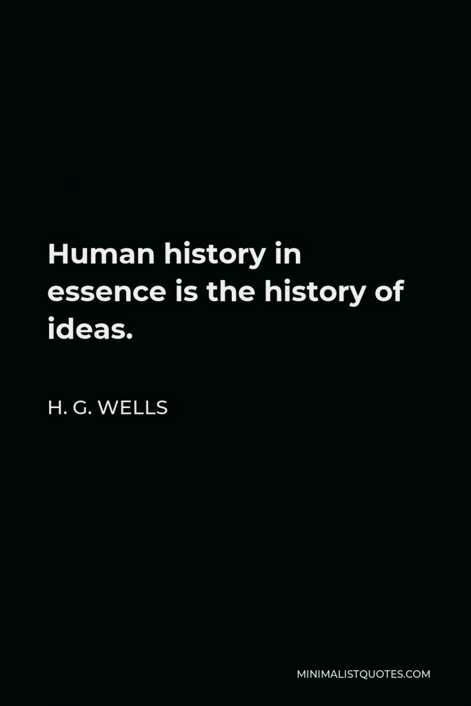 H. G. Wells Quote - Human history in essence is the history of ideas.