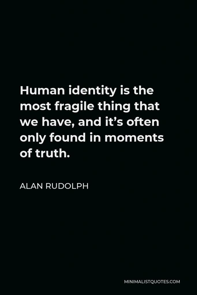 Alan Rudolph Quote - Human identity is the most fragile thing that we have, and it’s often only found in moments of truth.