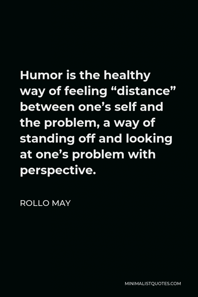 Rollo May Quote - Humor is the healthy way of feeling “distance” between one’s self and the problem, a way of standing off and looking at one’s problem with perspective.