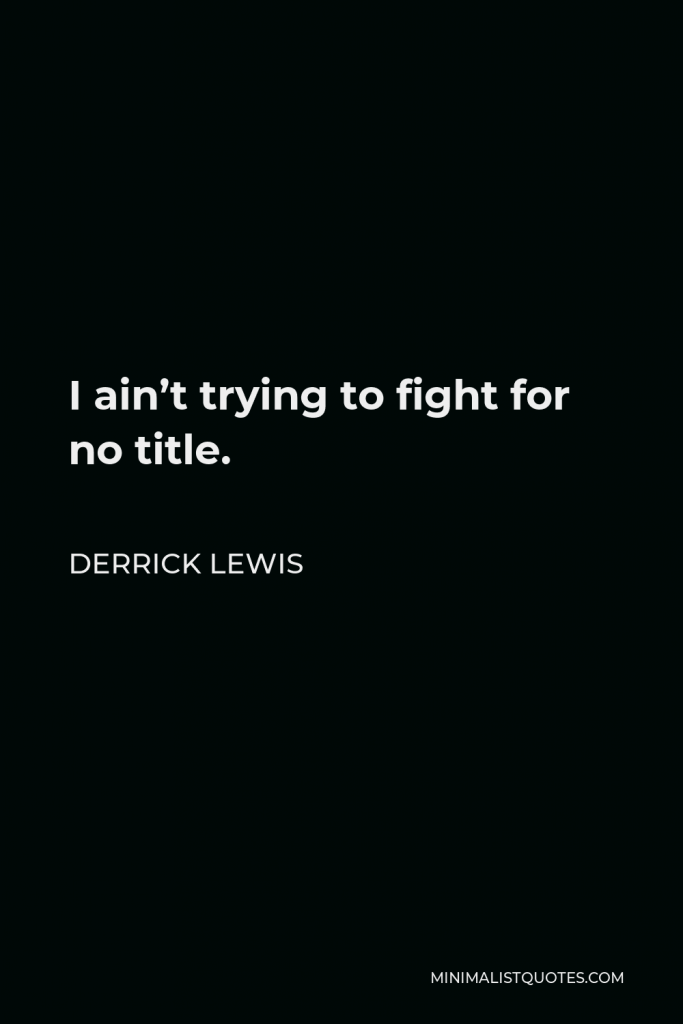 Derrick Lewis Quote - I ain’t trying to fight for no title.