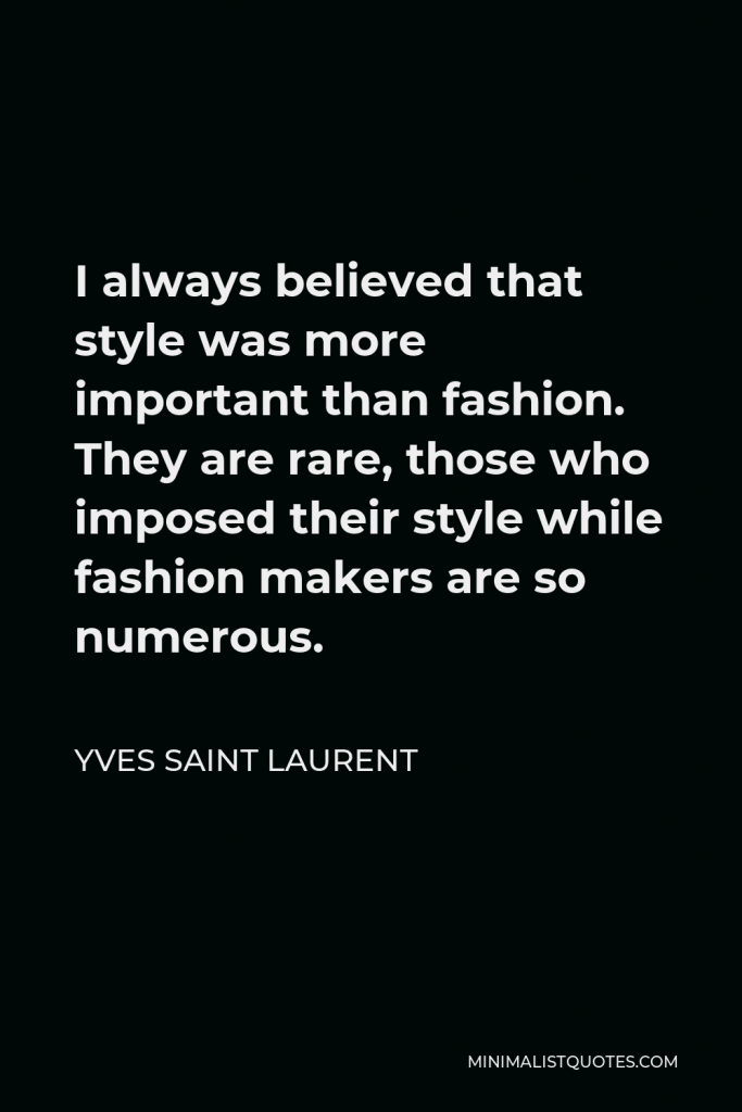 Yves Saint Laurent Quote - I always believed that style was more important than fashion. They are rare, those who imposed their style while fashion makers are so numerous.