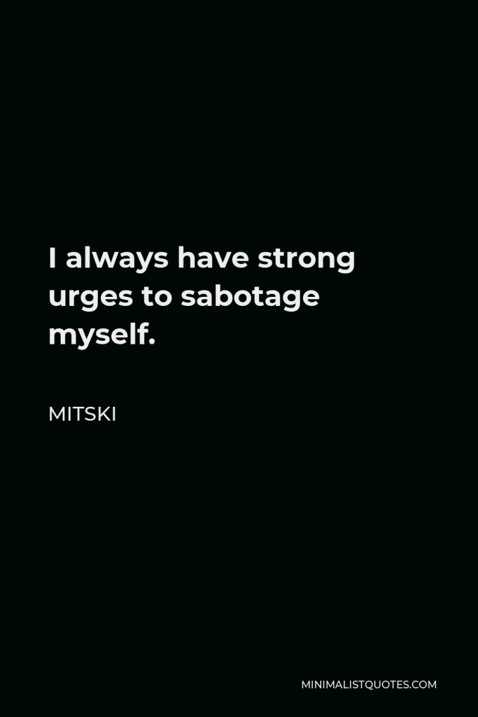 Mitski Quote - I always have strong urges to sabotage myself.