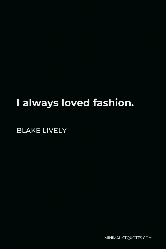 Blake Lively Quote - I always loved fashion.
