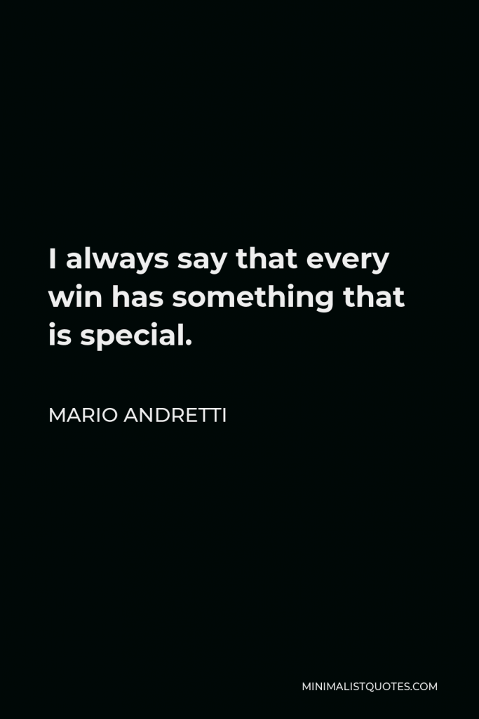 Mario Andretti Quote - I always say that every win has something that is special.