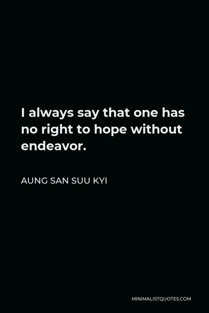 Aung San Suu Kyi Quote - I always say that one has no right to hope without endeavor.