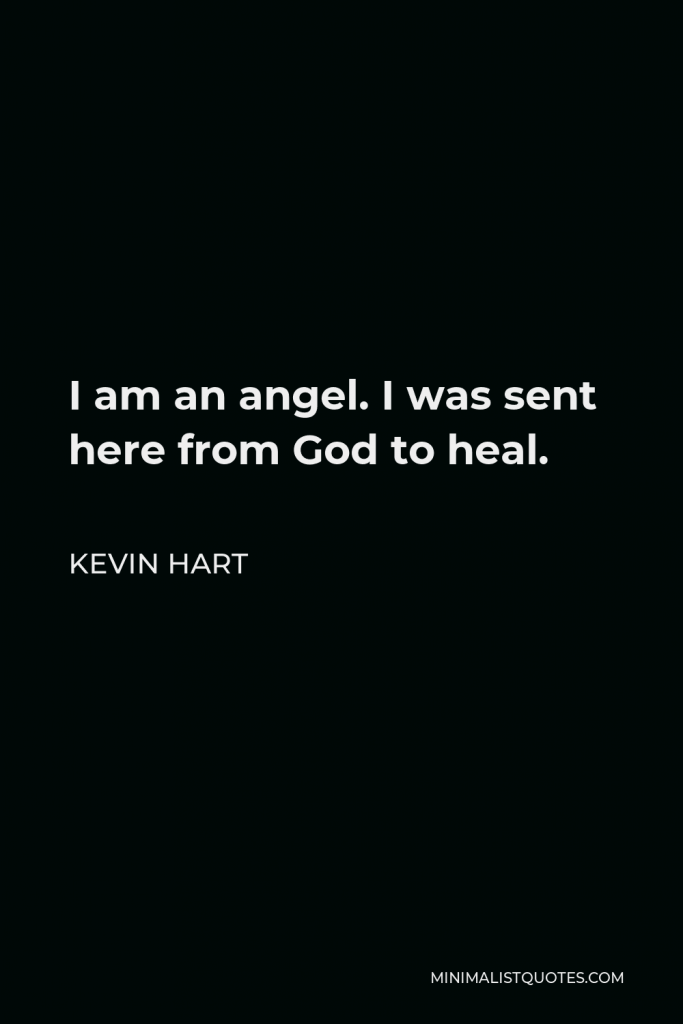 Kevin Hart Quote - I am an angel. I was sent here from God to heal.