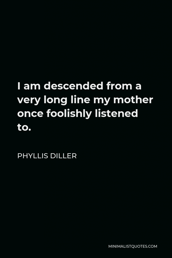 Phyllis Diller Quote - I am descended from a very long line my mother once foolishly listened to.