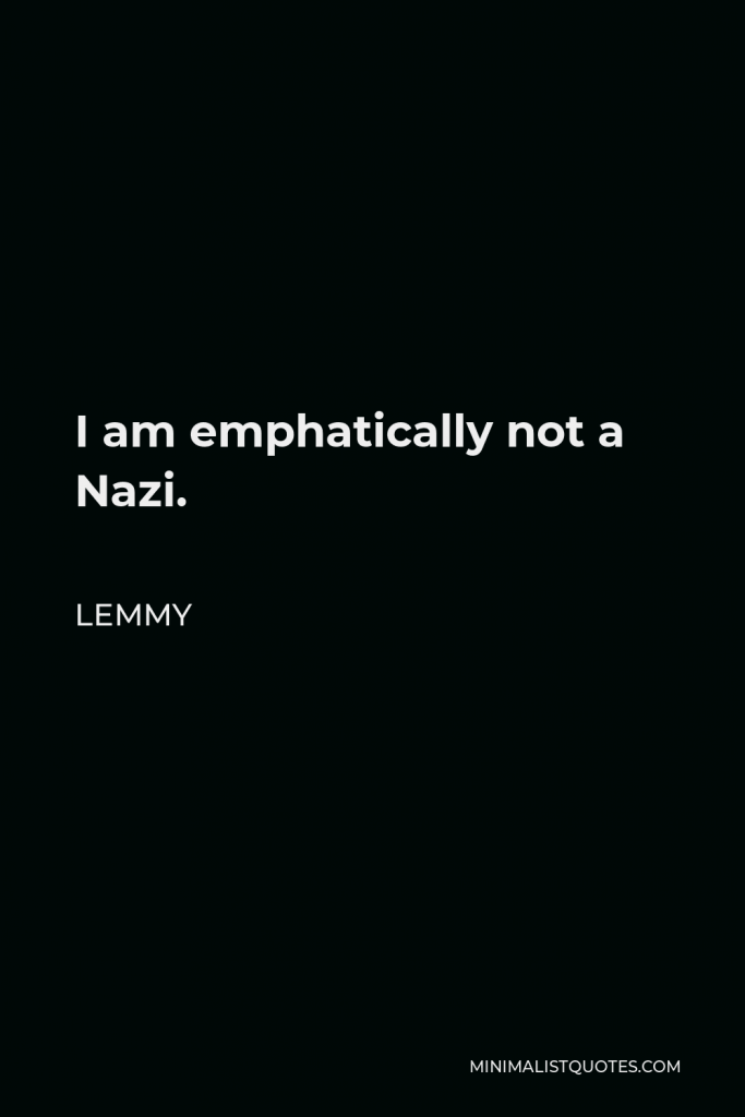 Lemmy Quote - I am emphatically not a Nazi.