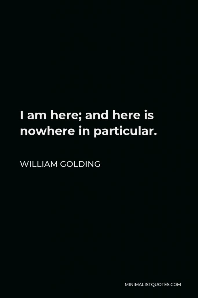 William Golding Quote - I am here; and here is nowhere in particular.