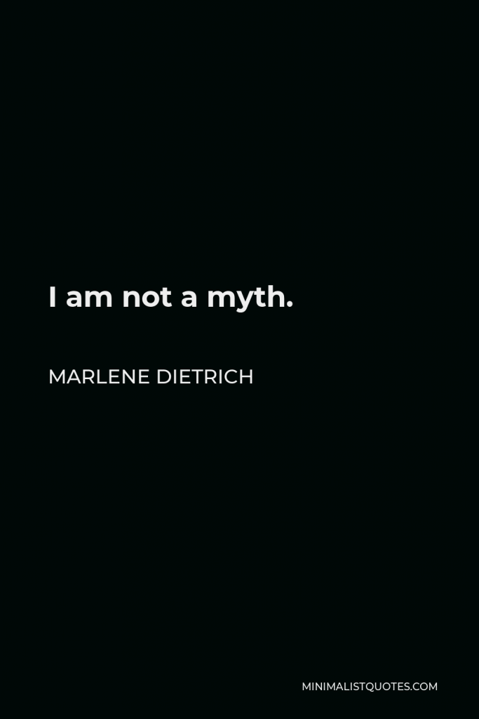 Marlene Dietrich Quote - I am not a myth.