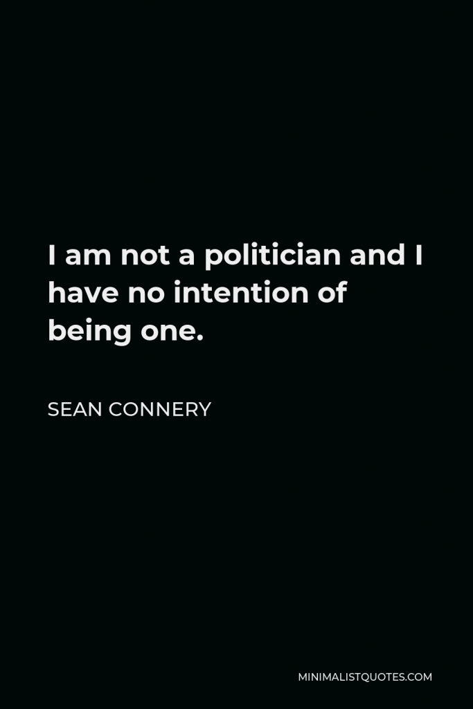 Sean Connery Quote - I am not a politician and I have no intention of being one.