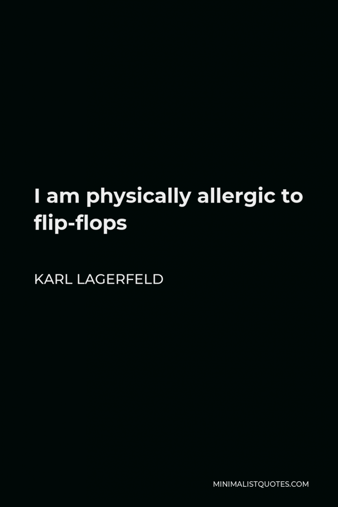 Karl Lagerfeld Quote - I am physically allergic to flip-flops