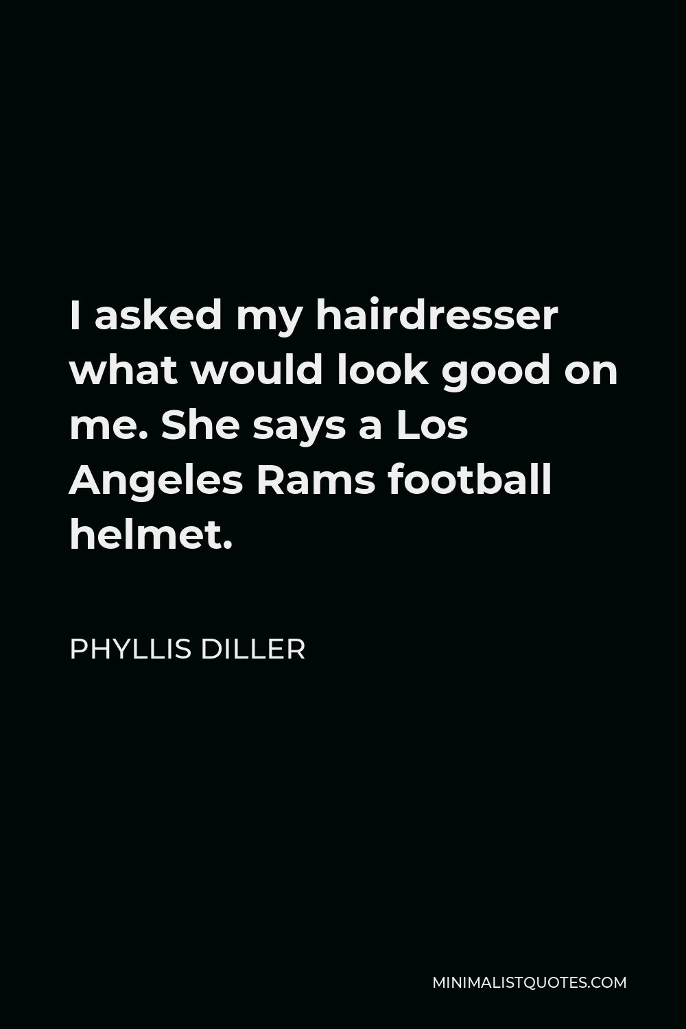 Phyllis Diller Quote - I asked my hairdresser what would look good on me. She says a Los Angeles Rams football helmet.