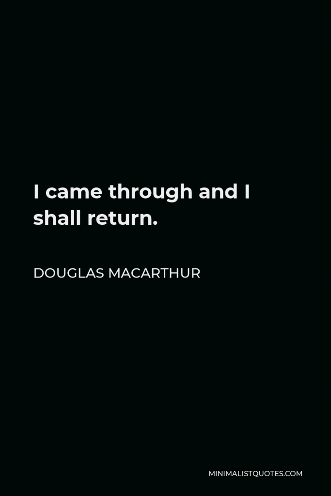 Douglas MacArthur Quote - I came through and I shall return.