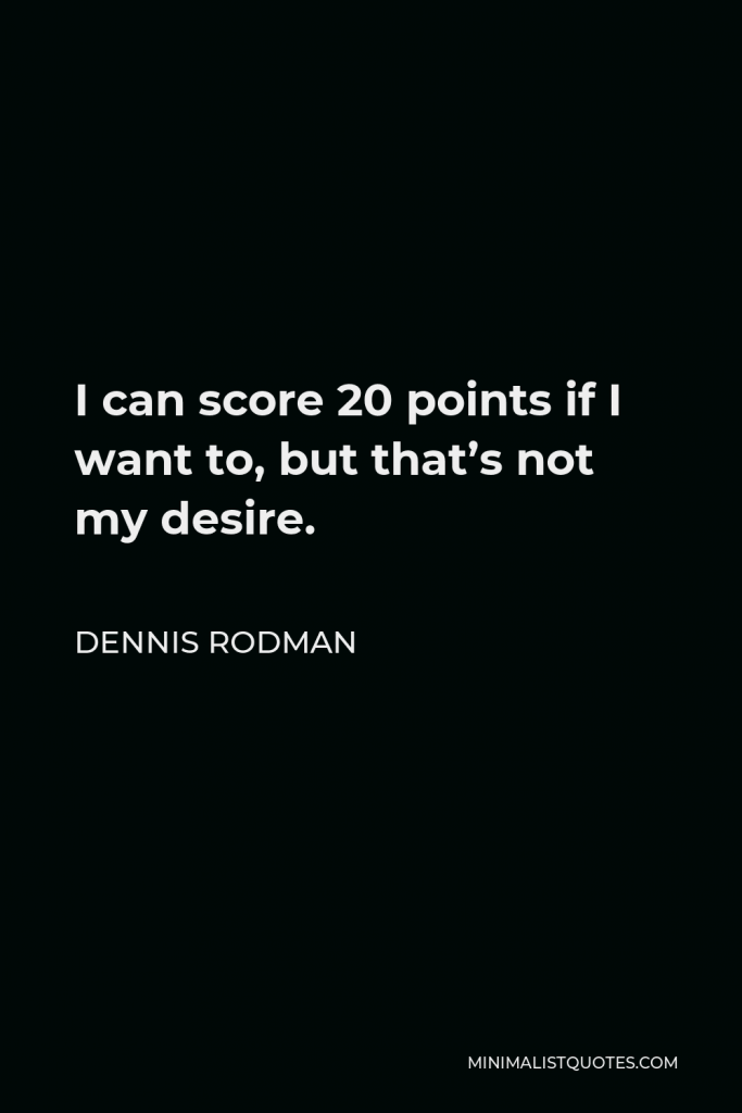 Dennis Rodman Quote - I can score 20 points if I want to, but that’s not my desire.