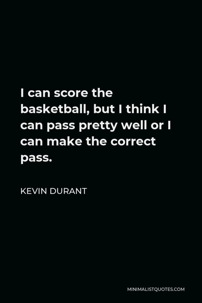 Kevin Durant Quote - I can score the basketball, but I think I can pass pretty well or I can make the correct pass.