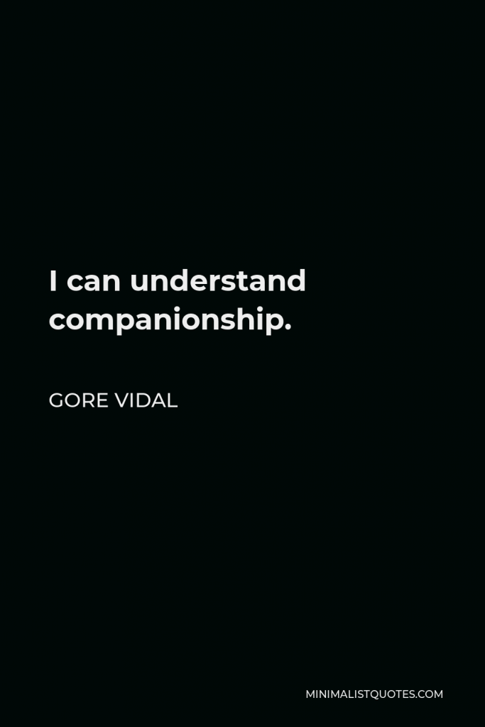Gore Vidal Quote - I can understand companionship.