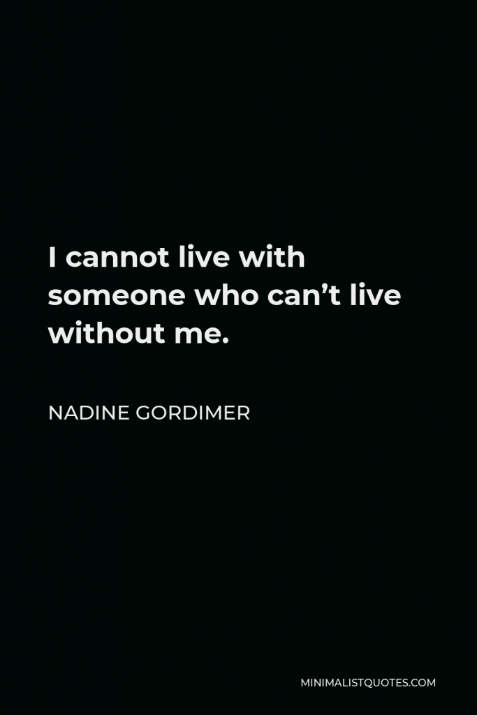 Nadine Gordimer Quote - I cannot live with someone who can’t live without me.