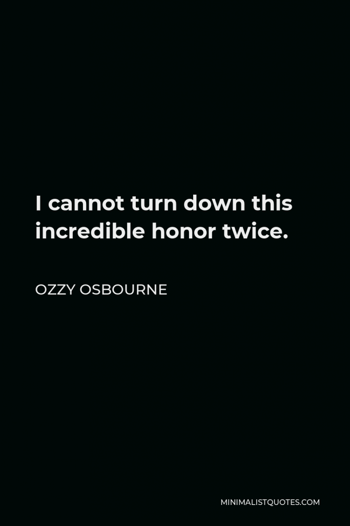 Ozzy Osbourne Quote - I cannot turn down this incredible honor twice.