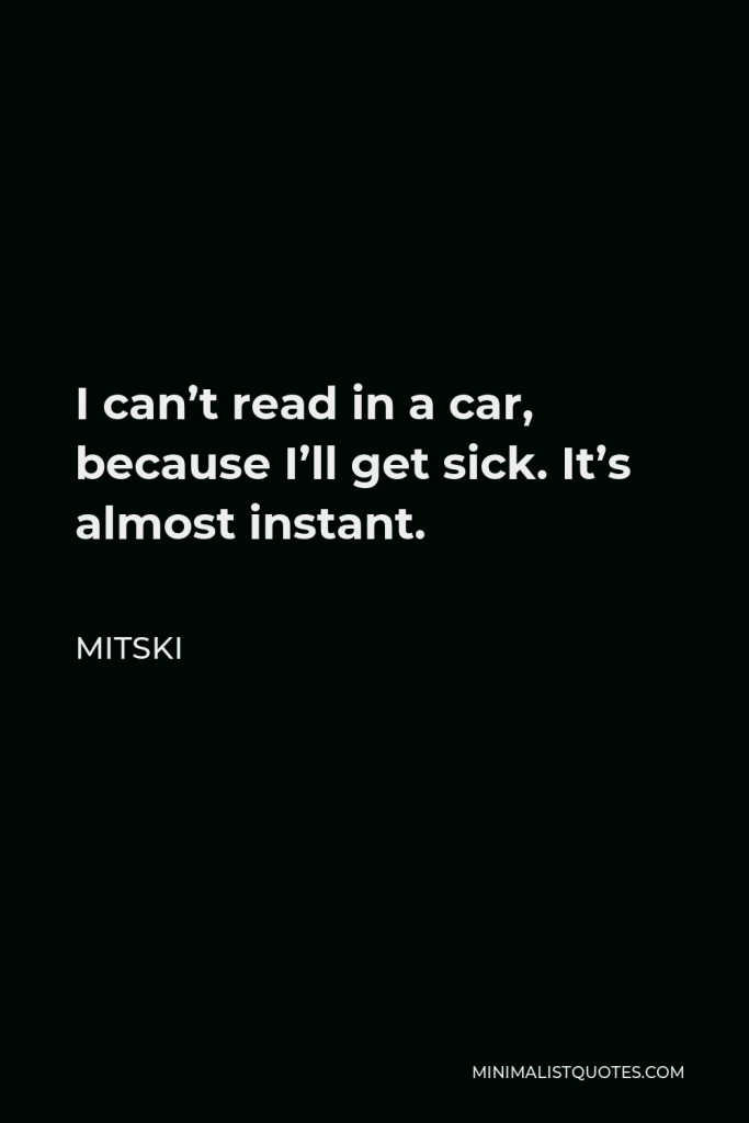 Mitski Quote - I can’t read in a car, because I’ll get sick. It’s almost instant.