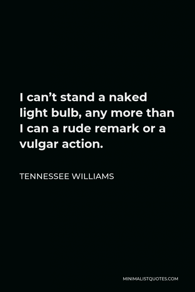 Tennessee Williams Quote - I can’t stand a naked light bulb, any more than I can a rude remark or a vulgar action.