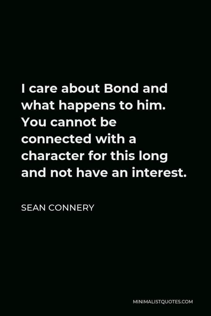 Sean Connery Quote - I care about Bond and what happens to him. You cannot be connected with a character for this long and not have an interest.