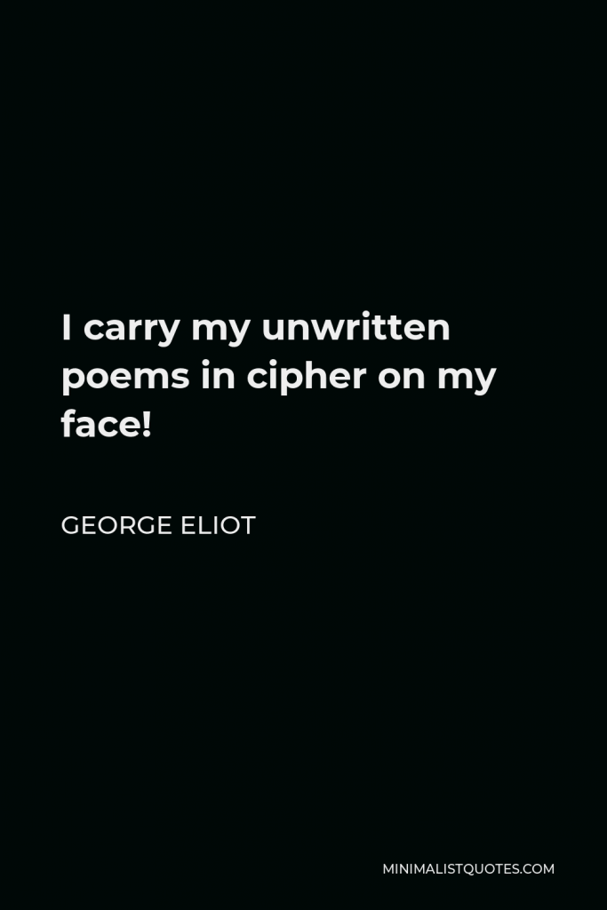 George Eliot Quote - I carry my unwritten poems in cipher on my face!