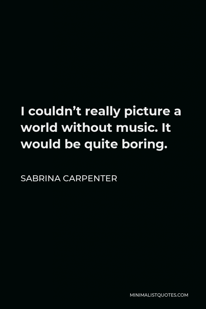 Sabrina Carpenter Quote - I couldn’t really picture a world without music. It would be quite boring.
