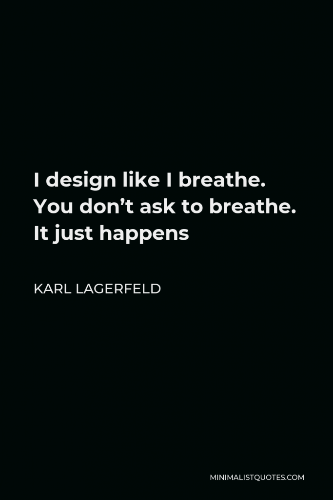 Karl Lagerfeld Quote - I design like I breathe. You don’t ask to breathe. It just happens