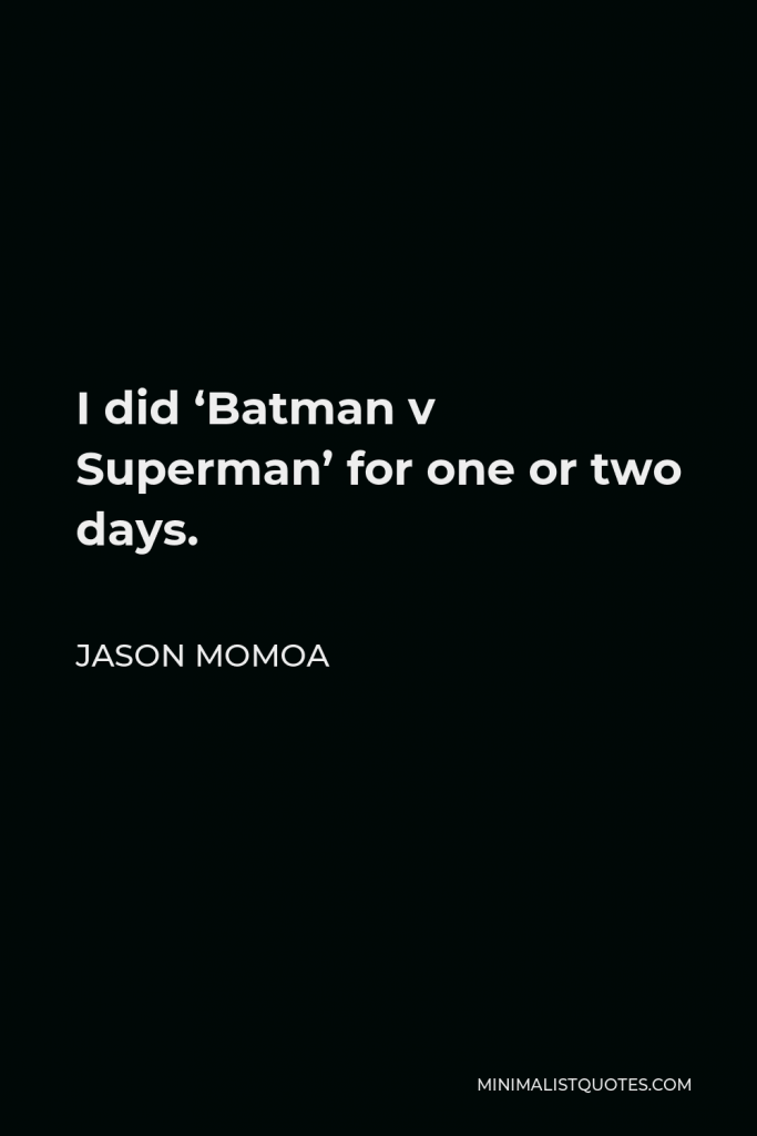 Jason Momoa Quote - I did ‘Batman v Superman’ for one or two days.