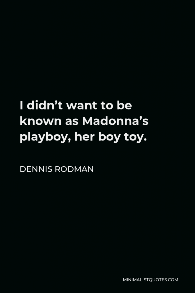 Dennis Rodman Quote - I didn’t want to be known as Madonna’s playboy, her boy toy.