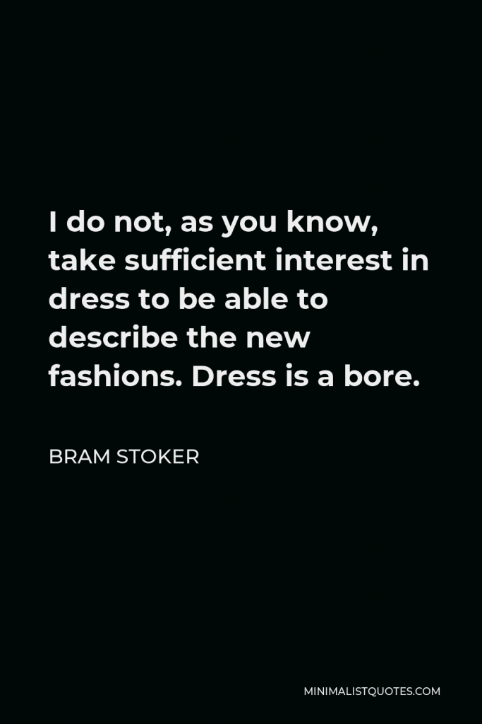 Bram Stoker Quote - I do not, as you know, take sufficient interest in dress to be able to describe the new fashions. Dress is a bore.