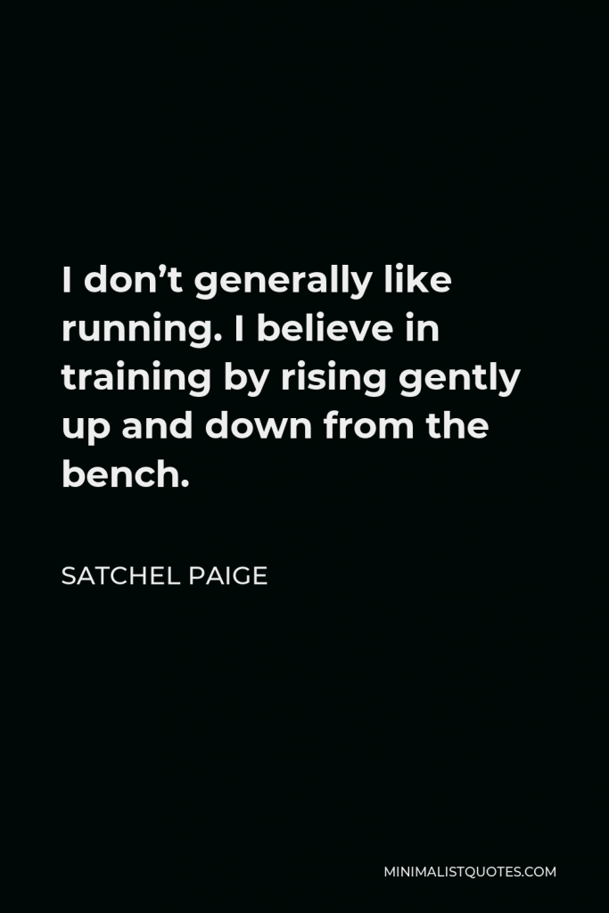 Satchel Paige Quote - I don’t generally like running. I believe in training by rising gently up and down from the bench.