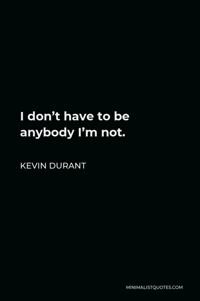 Kevin Durant Quote - I don’t have to be anybody I’m not.