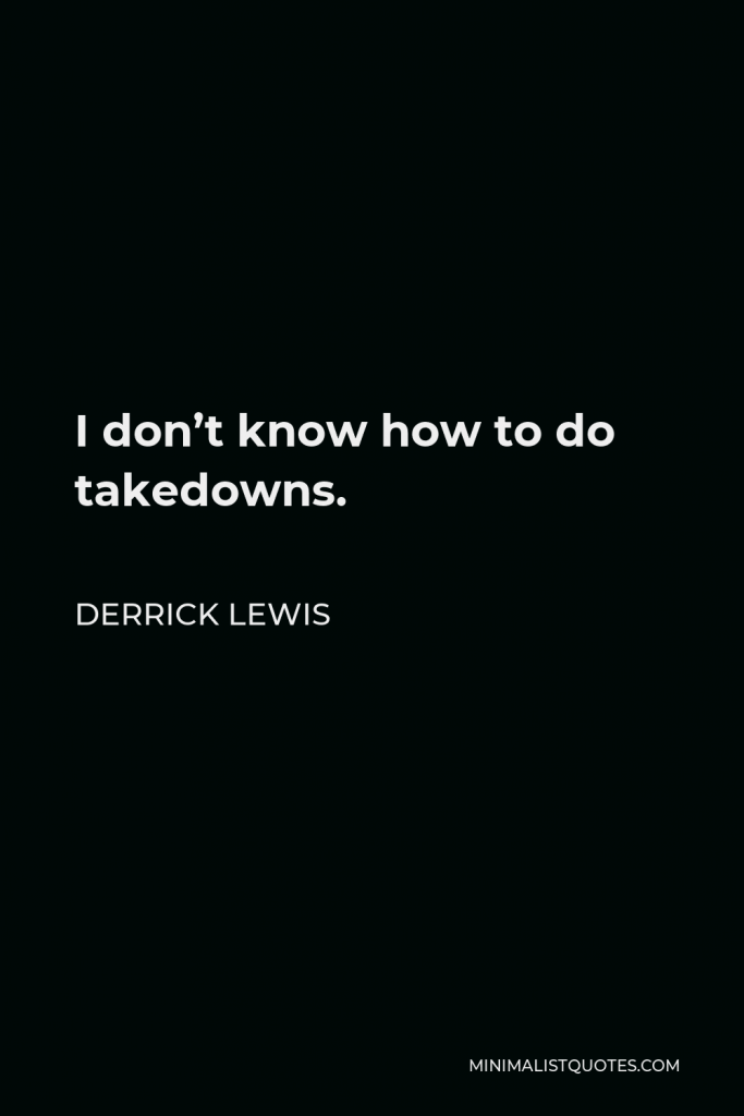 Derrick Lewis Quote - I don’t know how to do takedowns.