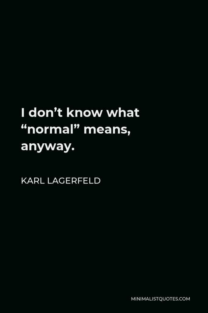 Karl Lagerfeld Quote - I don’t know what “normal” means, anyway.
