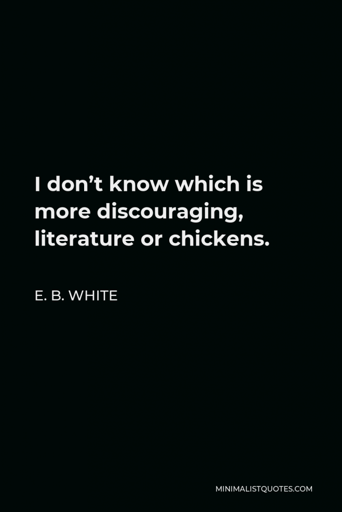 E. B. White Quote - I don’t know which is more discouraging, literature or chickens.