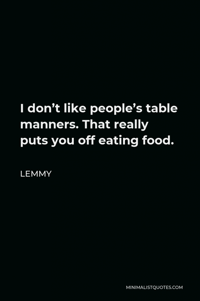 Lemmy Quote - I don’t like people’s table manners. That really puts you off eating food.