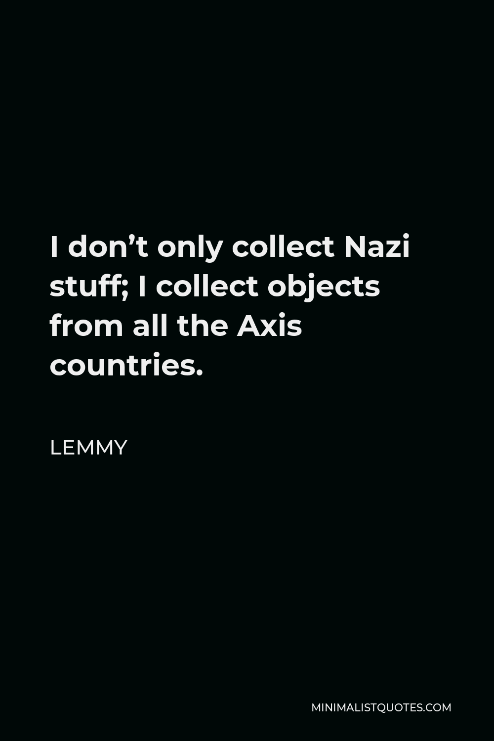 Lemmy Quote - I don’t only collect Nazi stuff; I collect objects from all the Axis countries.
