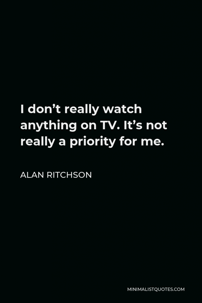 Alan Ritchson Quote - I don’t really watch anything on TV. It’s not really a priority for me.
