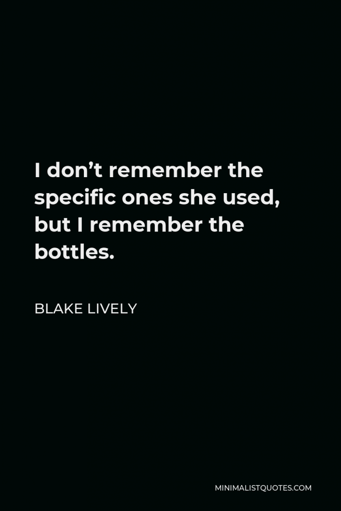 Blake Lively Quote - I don’t remember the specific ones she used, but I remember the bottles.