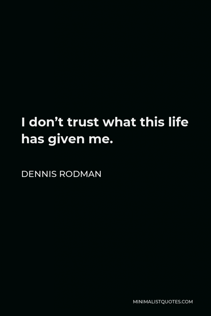 Dennis Rodman Quote - I don’t trust what this life has given me.