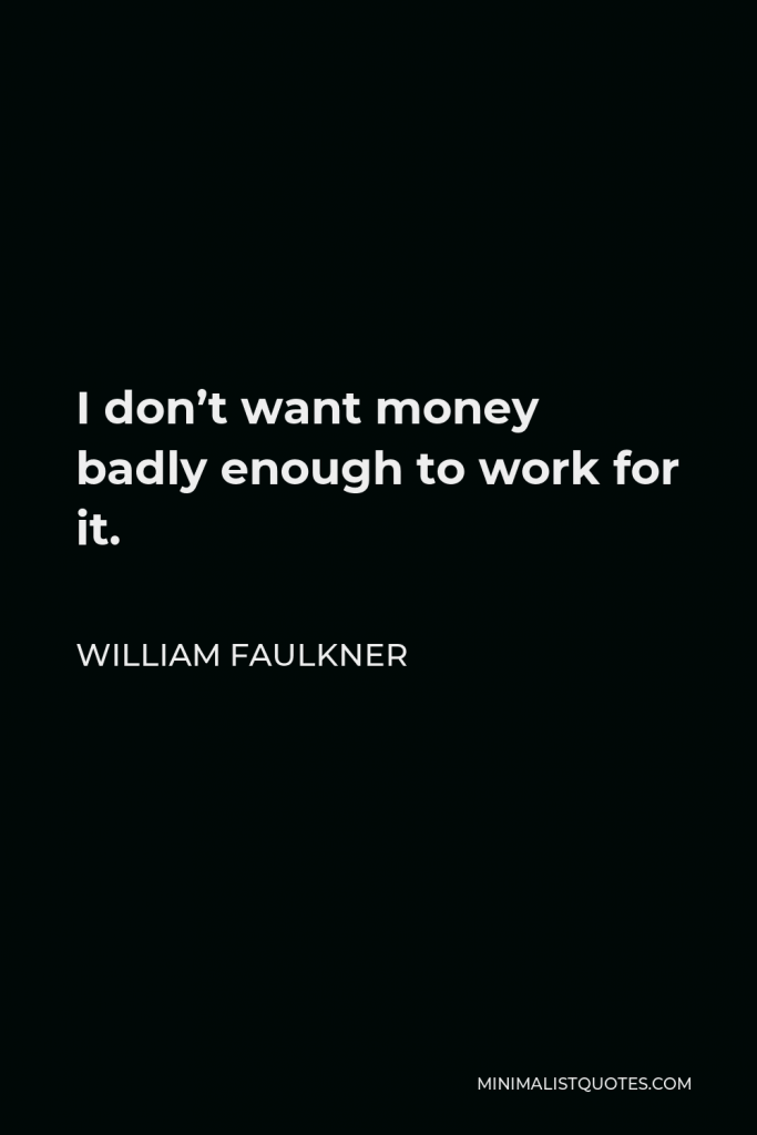 William Faulkner Quote - I don’t want money badly enough to work for it.