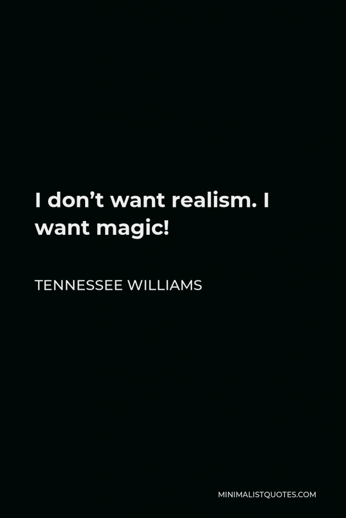Tennessee Williams Quote - I don’t want realism. I want magic!