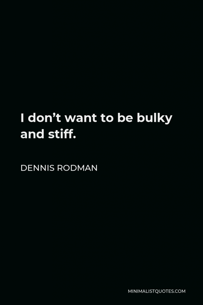 Dennis Rodman Quote - I don’t want to be bulky and stiff.