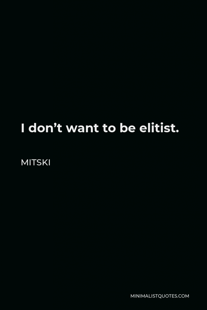 Mitski Quote - I don’t want to be elitist.
